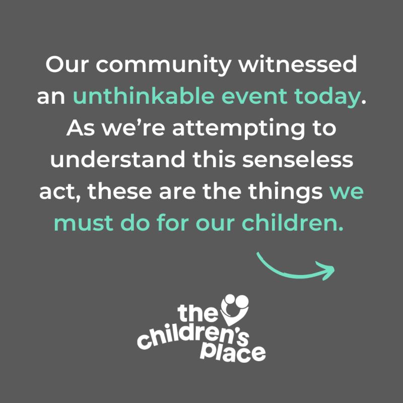 From the Children's Place: Our community witnessed an unthinkable even today. As we're attempting to understand this senseless act, these are things we must or for our children.