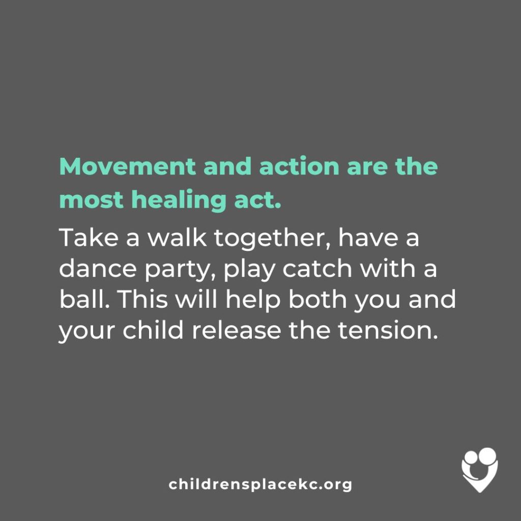 From the Children's Place: Move and action are the most healing act. Take a walk together, have a dance party, plat catch with a ball. This will help both you and your child release the tension.